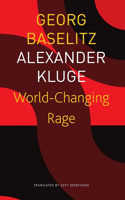 World- Changing Rage - Sp. Ed.: - by Georg Baselitz/Katy Derbyshire/Alexander Kluge