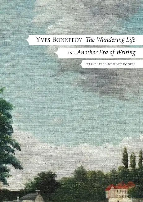 The Wandering Life: Followed by "Another Era of Writing" by Yves Bonnefoy, Hoyt Rogers