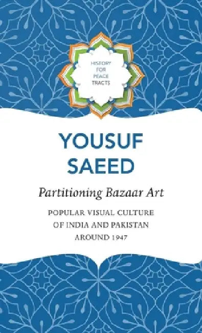 Partitioning Bazaar Art: Popular Visual Culture of India and Pakistan Around 1947 by Yousuf Saeed