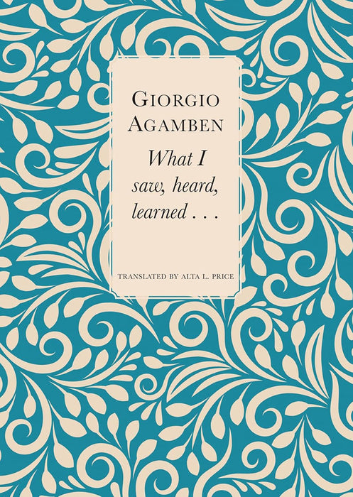 What I Saw Heard Learned . . . by Giorgio Agamben