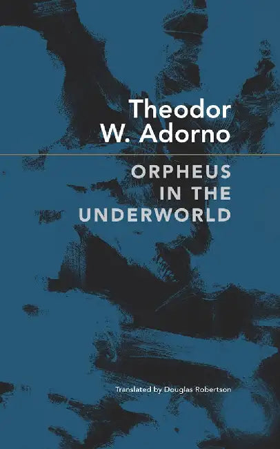 Orpheus in the Underworld: Essays on Music and Its Meditation by Theodor W. Adorno