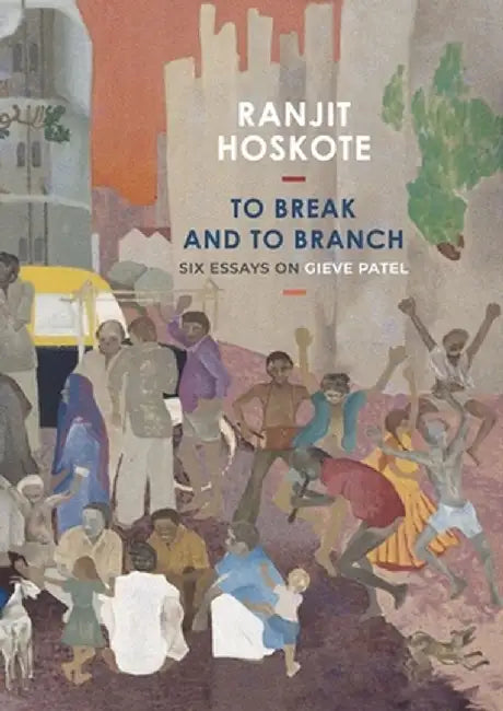 To Break and to Branch: Six Essays on Gieve Patel by Ranjit Hoskote