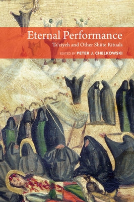 Eternal Performance: Taziyeh and Other Shiite Rituals by Peter J. Chelkowski