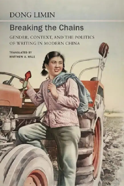 Breaking the Chains: Gender, Context, and the Politics of Writing in Modern China by Dong Limin