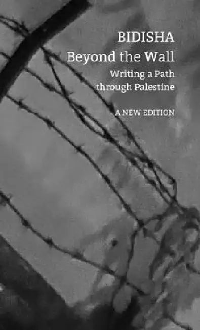 Beyond the Wall: Writing a Path Through Palestine by Bidisha