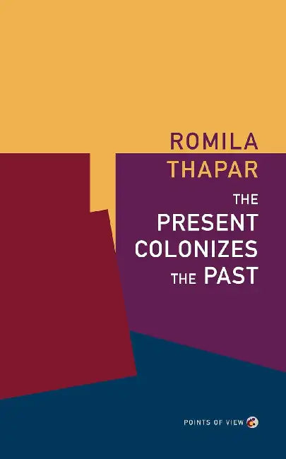 The Present Colonizes The Past by Romila Thapar