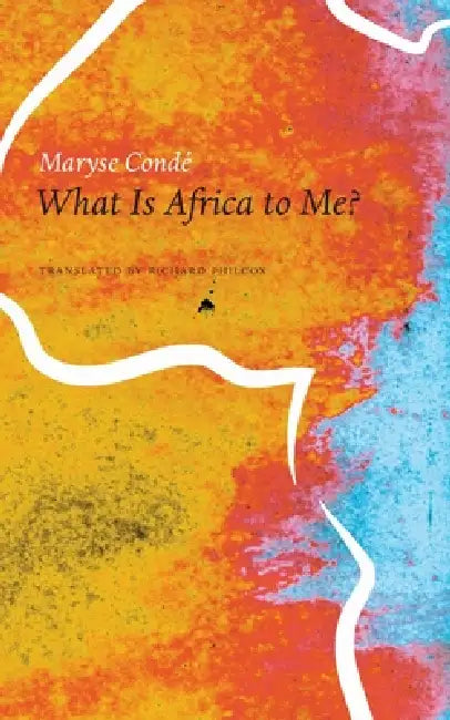 What Is Africa to Me?: Fragments of a True-To-Life Autobiography by Maryse Condé, Richard Philcox