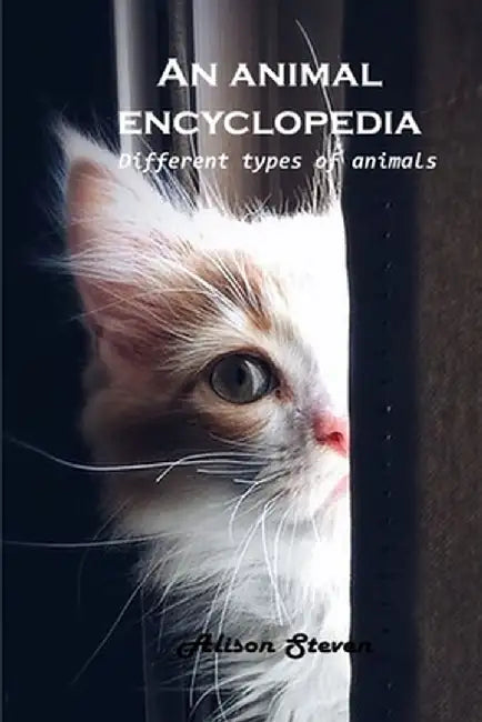 An animal encyclopedia: Different types of animals by Alison Steven