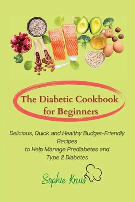 The Diabetic Cookbook for Beginners: Delicious, Quick and Healthy Budget-Friendly Recipes to Help Manage Prediabetes and Type 2 Diabetes by Sophie Kruis