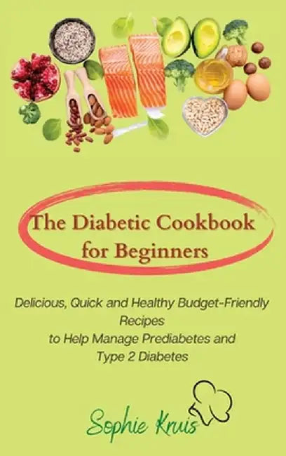 The Diabetic Cookbook for Beginners: Delicious, Quick and Healthy Budget-Friendly Recipes to Help Manage Prediabetes and Type 2 Diabetes by Sophie Kruis