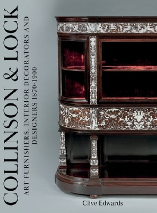 Collinson & Lock: Art Furnishers, Interior Decorators and Designers 1870-1900 by Clive Edwards