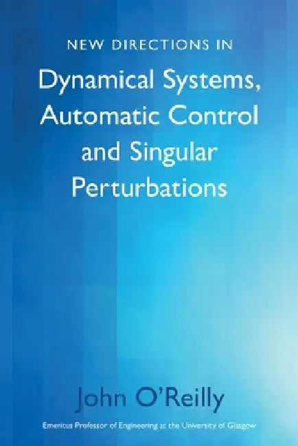 New Directions in Dynamical Systems, Automatic Control and Singular Perturbations by John O'Reilly