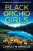 Black Orchid Girls: A completely nail-biting and gripping crime thriller by Arnold, Carolyn