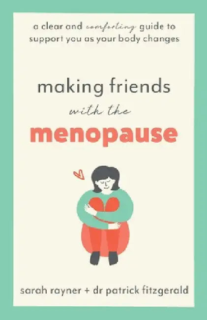 Making Friends with the Menopause: A clear and comforting guide to support you as your body changes by Rayner, Sarah