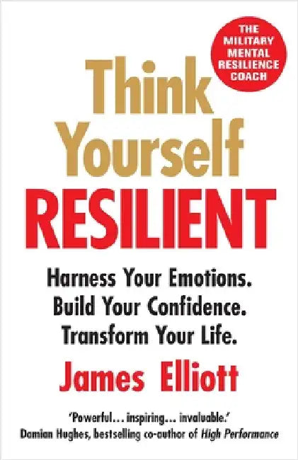 Think Yourself Resilient: Harness Your Emotions. Build Your Confidence. Transform Your Life. by Elliott, James