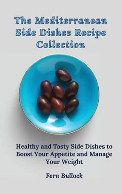 The Mediterranean Side Dishes Recipe Collection: Healthy and Tasty Side Dishes to Boost Your Appetite and Manage Your Weight by Fern Bullock