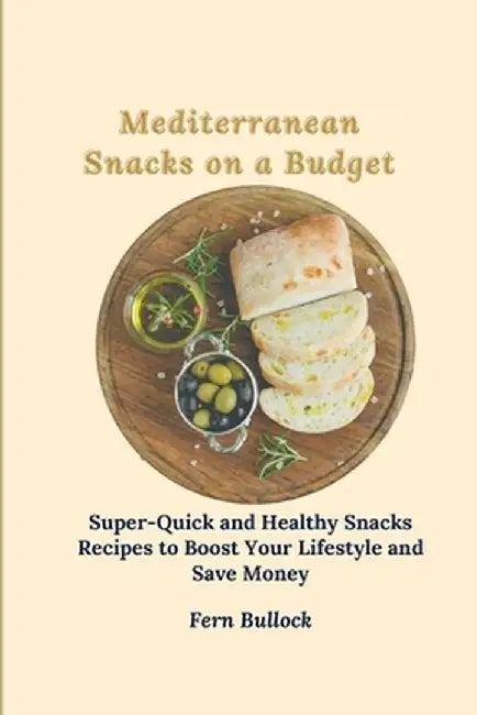 Mediterranean Snacks on a Budget: Super-Quick and Healthy Snacks Recipes to Boost Your Lifestyle and Save Money by Fern Bullock