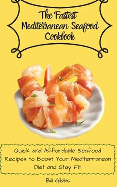The Fastest Mediterranean Seafood Cookbook: Quick and Affordable Seafood Recipes to Boost Your Mediterranean Diet and Stay Fit by Bill Gibbs