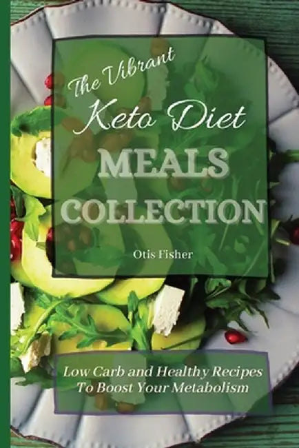 The Vibrant Keto Diet Meals Collection: Low Carb and Healthy Recipes To Boost Your Metabolism by Otis Fisher