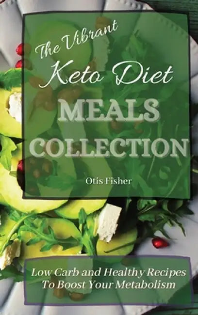 The Vibrant Keto Diet Meals Collection: Low Carb and Healthy Recipes To Boost Your Metabolism by Otis Fisher