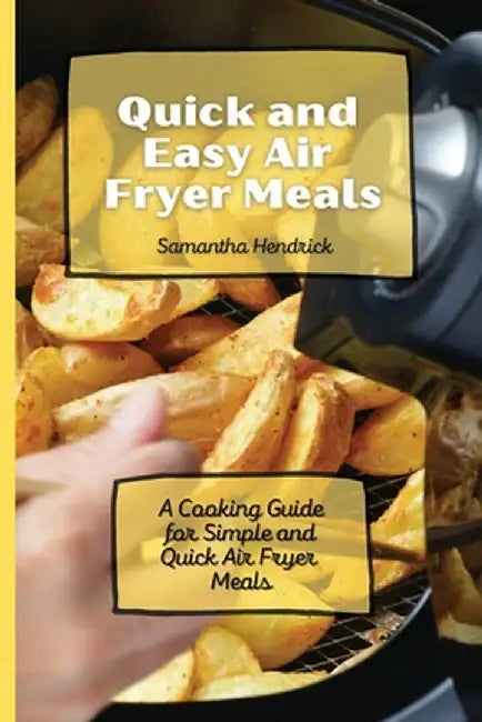 Quick and Easy Air Fryer Meals: A Cooking Guide for Simple and Quick Air Fryer Meals by Samantha Hendrick