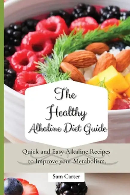 The Healthy Alkaline Diet Guide: Quick and Easy Alkaline to Improve your Metabolism by Sam Carter
