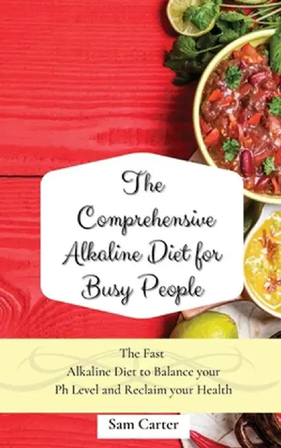 The Comprehensive Alkaline Diet for Busy People: The Fast Alkaline Diet to Balance your Ph Level and Reclaim your Health by Sam Carter