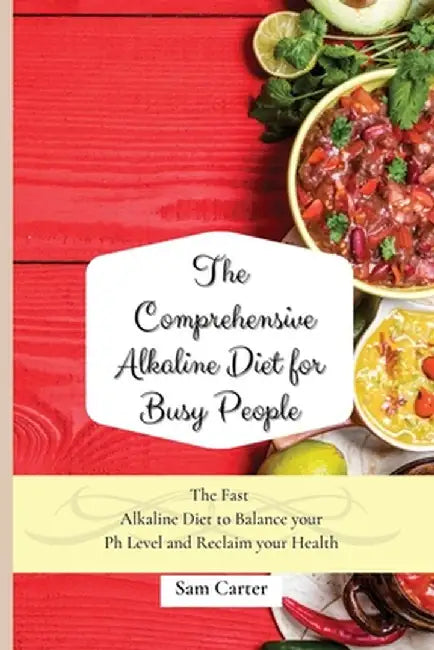 The Comprehensive Alkaline Diet for Busy People: The Fast Alkaline Diet to Balance your Ph Level and Reclaim your Health by Sam Carter