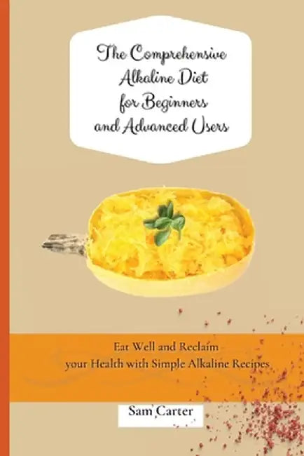The Comprehensive Alkaline Diet for Beginners and Advanced Users: Quick and Easy Recipes to Rebalance your Metabolism and Improve your Energy by Sam Carter