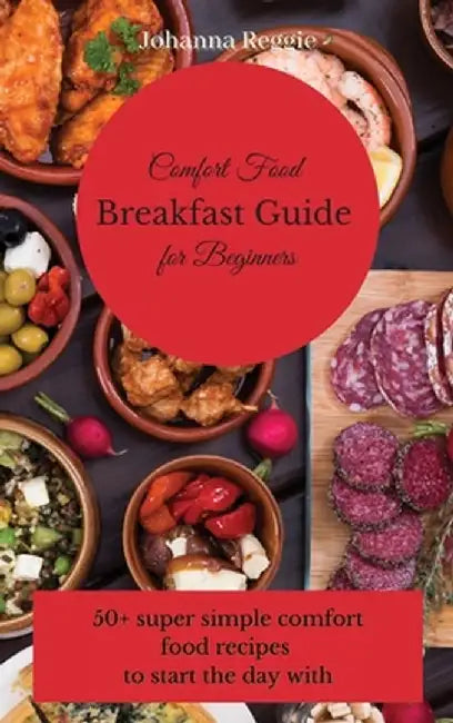 Comfort Food Breakfast Guide for Beginners: 50+ super simple comfort food recipes to start the day with by Johanna Reggie