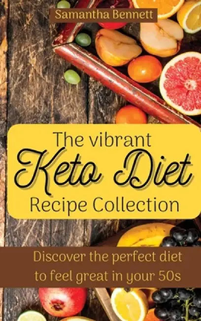 The vibrant Keto Diet Recipe Collection: Discover the perfect diet to feel great in your 50s by Samantha Bennett
