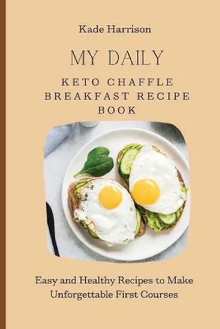 My Daily Keto Chaffle Breakfast Recipe Book: Easy and Healthy Recipes to Make Unforgettable First Courses by Kade Harrison