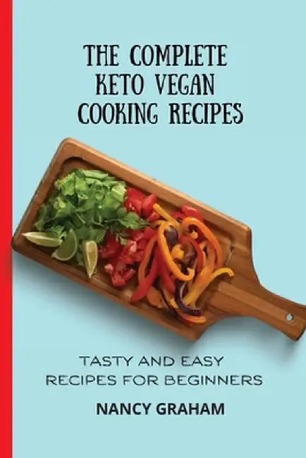 The Complete Keto Vegan Cooking Recipes: Tasty and Easy Recipes for Beginners by Nancy Graham