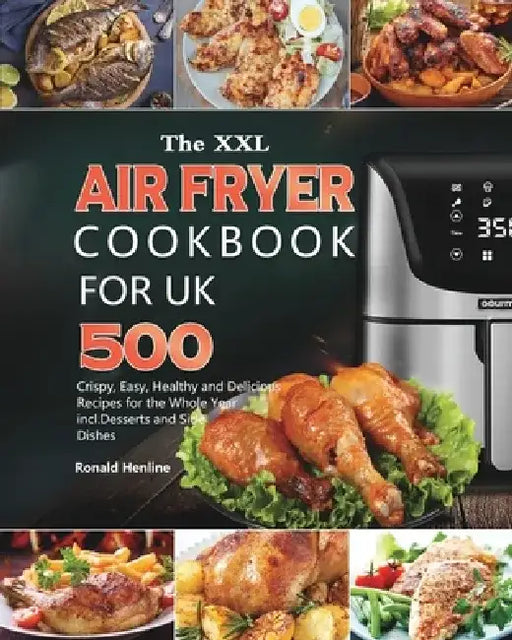 The XXL Air Fryer Cookbook for UK: 500 Crispy, Easy, Healthy and Delicious Recipes for the Whole Year incl. Desserts and Side Dishes by Ronald Henline