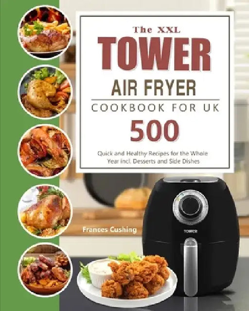 The XXL Tower Air Fryer Cookbook for UK: 500 Quick and Healthy Recipes for the Whole Year incl. Desserts and Side Dishes by Frances Cushing
