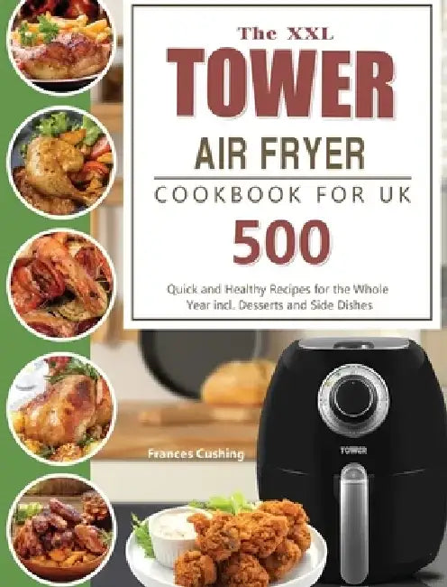 The XXL Tower Air Fryer Cookbook for UK: 500 Quick and Healthy Recipes for the Whole Year incl. Desserts and Side Dishes by Frances Cushing