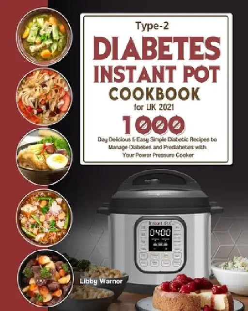 Type-2 Diabetes Instant Pot Cookbook for UK 2021: 1000-Day Delicious & Easy Simple Diabetic Recipes to Manage Diabetes and Prediabetes with Your Power by Libby Warner
