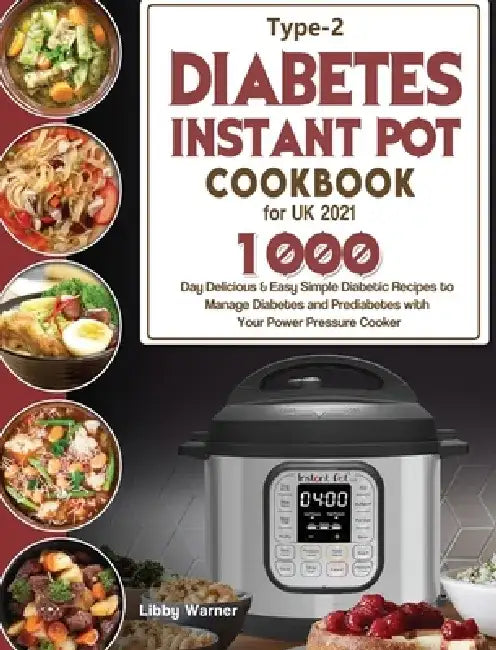 Type-2 Diabetes Instant Pot Cookbook for UK 2021: 1000-Day Delicious & Easy Simple Diabetic Recipes to Manage Diabetes and Prediabetes with Your Power by Libby Warner