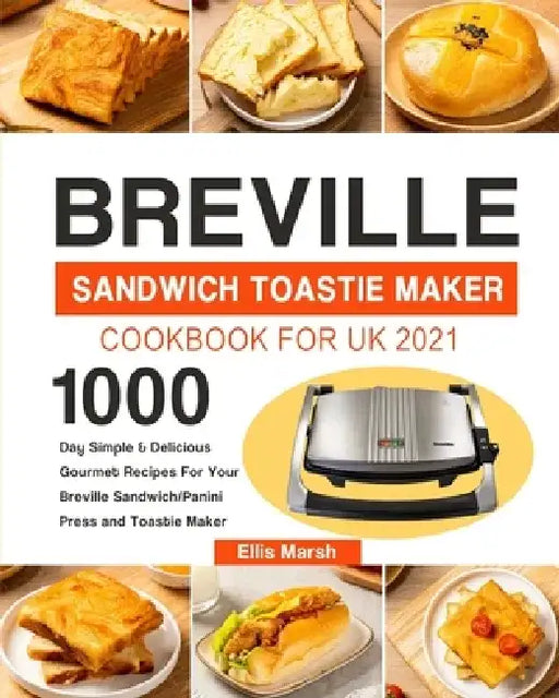 Breville Sandwich Toastie Maker Cookbook for UK 2021: 1000-Day Simple & Delicious Gourmet Recipes For Your Breville Sandwich/Panini Press and Toastie by Ellis Marsh