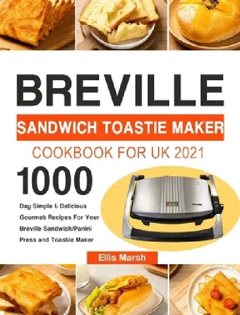 Breville Sandwich Toastie Maker Cookbook for UK 2021: 1000-Day Simple & Delicious Gourmet Recipes For Your Breville Sandwich/Panini Press and Toastie by Ellis Marsh