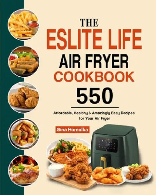 The ESLITE LIFE Air Fryer Cookbook: 550 Affordable, Healthy & Amazingly Easy Recipes for Your Air Fryer by Gina Homolka