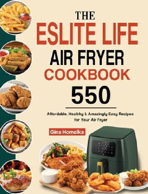 The ESLITE LIFE Air Fryer Cookbook: 550 Affordable, Healthy & Amazingly Easy Recipes for Your Air Fryer by Gina Homolka