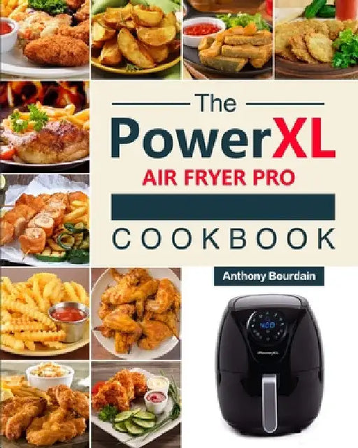 The Power XL Air Fryer Pro Cookbook: 550 Affordable, Healthy & Amazingly Easy Recipes for Your Air Fryer by Anthony Bourdain