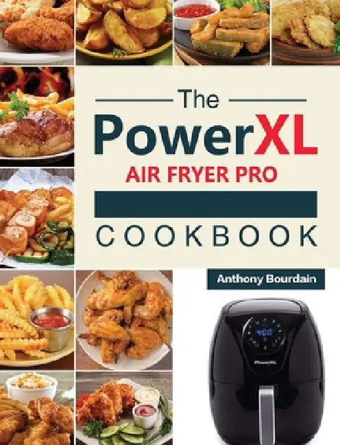 The Power XL Air Fryer Pro Cookbook: 550 Affordable, Healthy & Amazingly Easy Recipes for Your Air Fryer by Anthony Bourdain