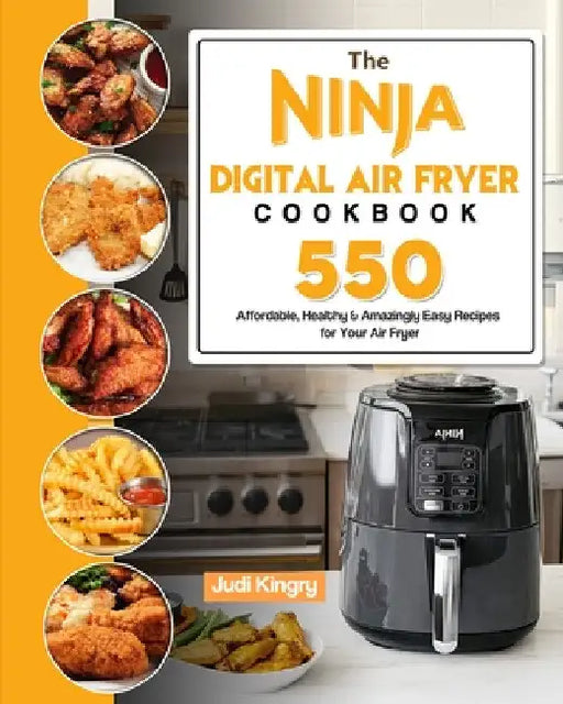 The Ninja Digital Air Fryer Cookbook: 550 Affordable, Healthy & Amazingly Easy Recipes for Your Air Fryer by Judi Kingry