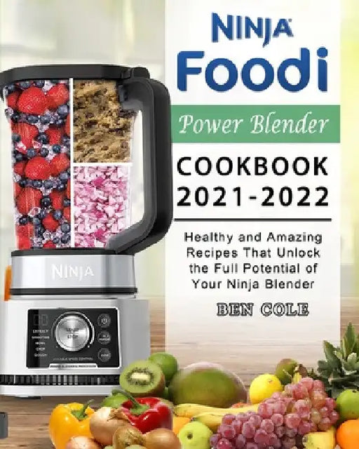 Ninja Foodi Power Blender Cookbook 2021-2022: Healthy and Amazing Recipes That Unlock the Full Potential of Your Ninja Blender by Ben Cole