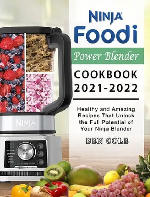 Ninja Foodi Power Blender Cookbook 2021-2022: Healthy and Amazing Recipes That Unlock the Full Potential of Your Ninja Blender by Ben Cole