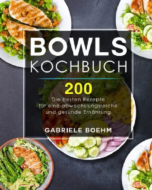 Bowls Kochbuch: Die 200 besten Rezepte für eine abwechslungsreiche und gesunde Ernährung. by Gabriele Boehm