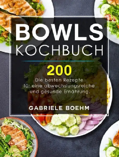 Bowls Kochbuch: Die 200 besten Rezepte für eine abwechslungsreiche und gesunde Ernährung. by Gabriele Boehm