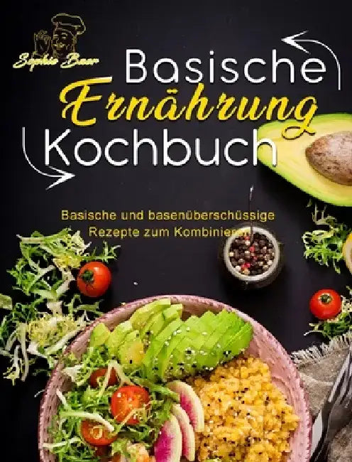 Basische Ernährung Kochbuch: Basische und basenüberschüssige Rezepte zum Kombinieren by Sophie Baer